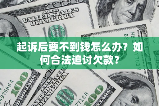 北京起诉后要不到钱怎么办？如何合法追讨欠款？
