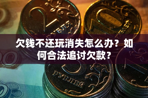 北京欠钱不还玩消失怎么办？如何合法追讨欠款？