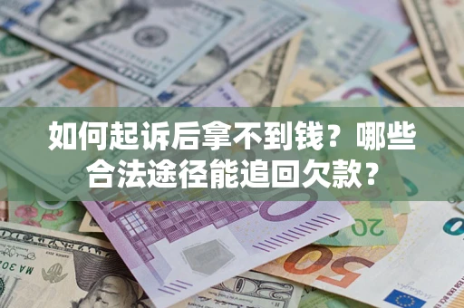 北京如何起诉后拿不到钱？哪些合法途径能追回欠款？
