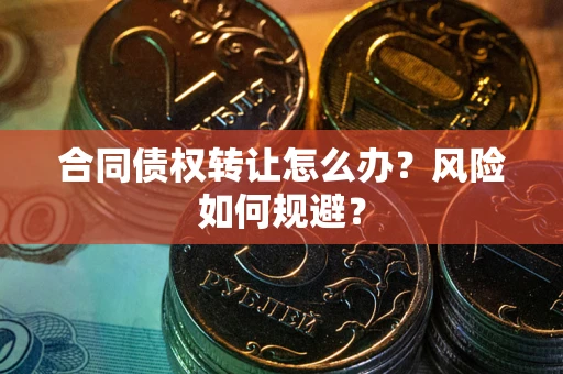 北京合同债权转让怎么办？风险如何规避？
