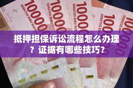 北京抵押担保诉讼流程怎么办理？证据有哪些技巧？