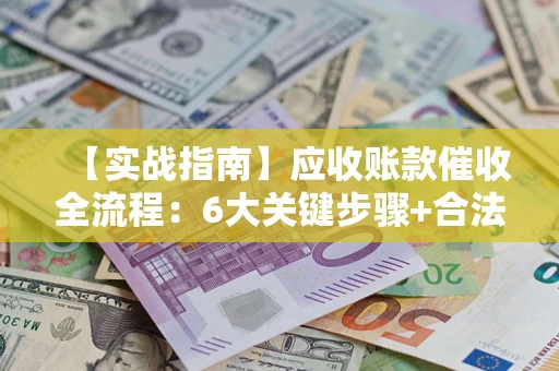 北京【实战指南】应收账款催收全流程：6大关键步骤+合法回款技巧