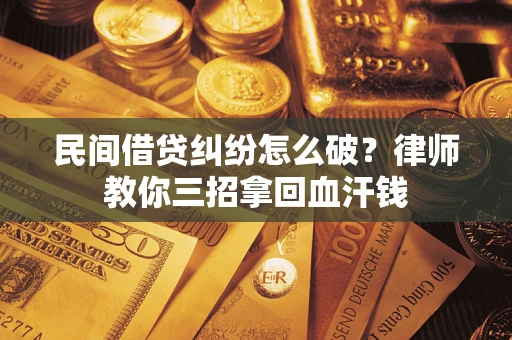 北京民间借贷纠纷怎么破？律师教你三招拿回血汗钱