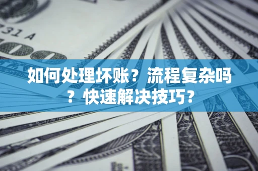 北京如何处理坏账？流程复杂吗？快速解决技巧？