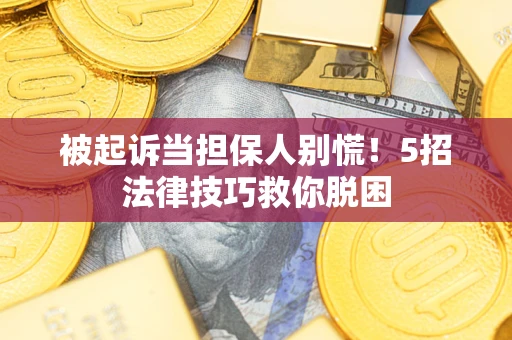 北京被起诉当担保人别慌！5招法律技巧救你脱困