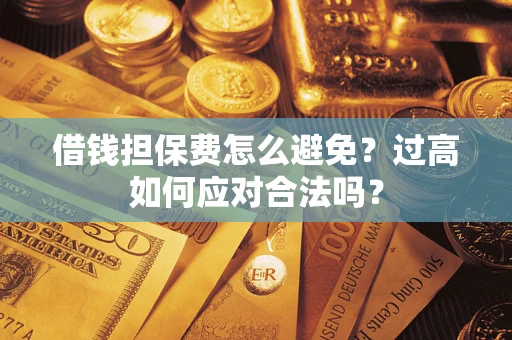 北京借钱担保费怎么避免？过高如何应对合法吗？