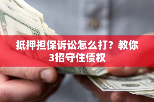 北京抵押担保诉讼怎么打？教你3招守住债权