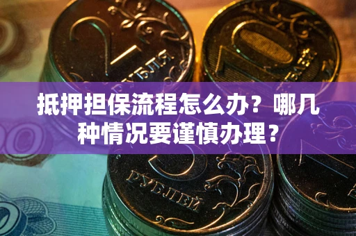 北京抵押担保流程怎么办？哪几种情况要谨慎办理？