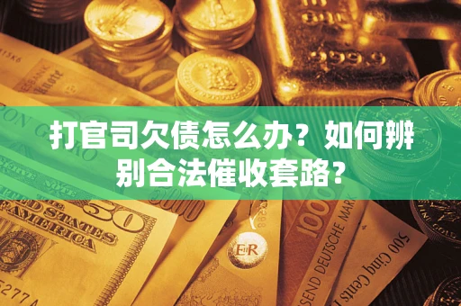 北京打官司欠债怎么办？如何辨别合法催收套路？