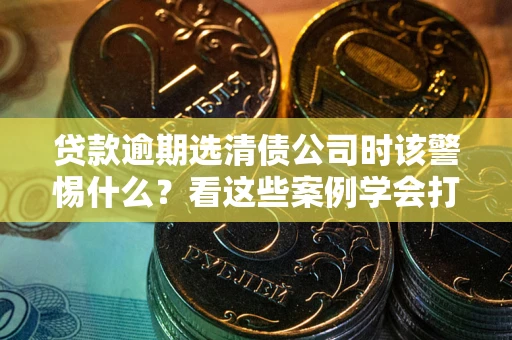 北京贷款逾期选清债公司时该警惕什么？看这些案例学会打翻身仗