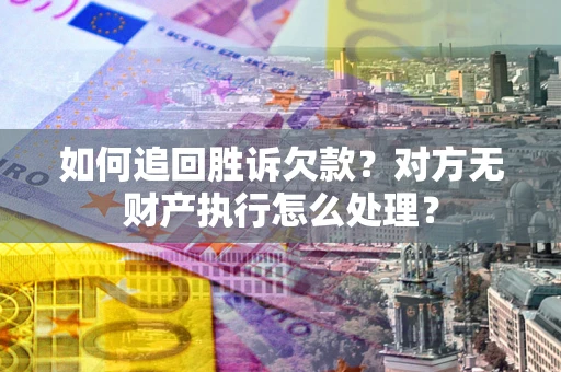 北京如何追回胜诉欠款？对方无财产执行怎么处理？