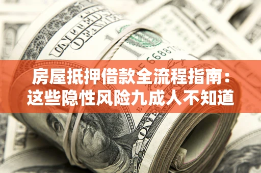 北京房屋抵押借款全流程指南：这些隐性风险九成人不知道