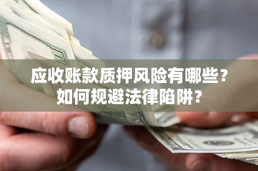 北京应收账款质押风险有哪些？如何规避法律陷阱？