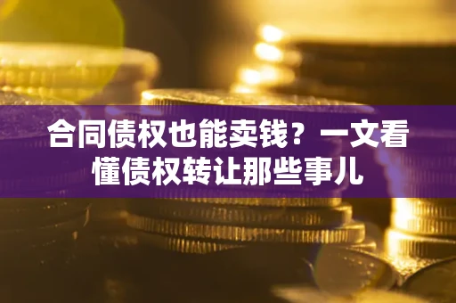 北京合同债权也能卖钱？一文看懂债权转让那些事儿