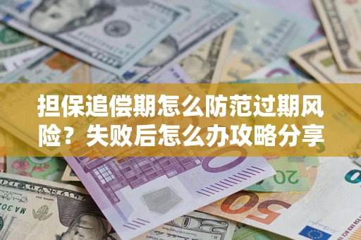 北京担保追偿期怎么防范过期风险？失败后怎么办攻略分享