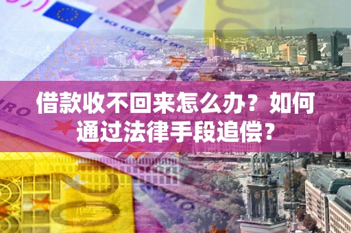 北京借款收不回来怎么办？如何通过法律手段追偿？