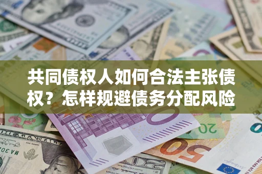 北京共同债权人如何合法主张债权？怎样规避债务分配风险？