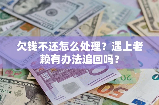北京欠钱不还怎么处理？遇上老赖有办法追回吗？