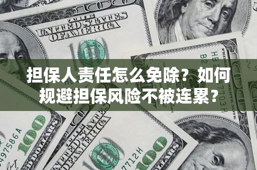 北京担保人责任怎么免除？如何规避担保风险不被连累？