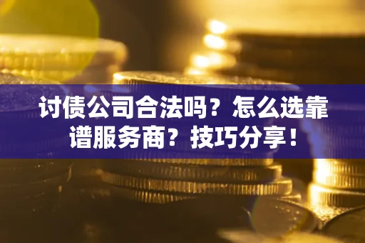 北京讨债公司合法吗？怎么选靠谱服务商？技巧分享！