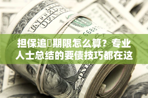 北京担保追償期限怎么算？专业人士总结的要债技巧都在这里了