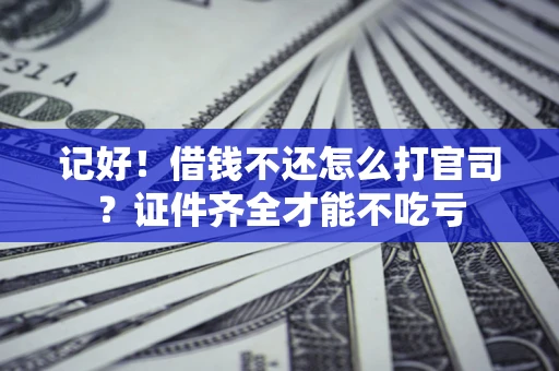 北京记好！借钱不还怎么打官司？证件齐全才能不吃亏