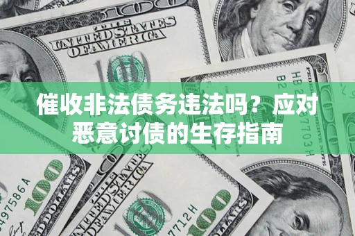 北京催收非法债务违法吗？应对恶意讨债的生存指南
