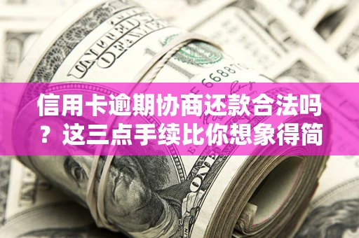 北京信用卡逾期协商还款合法吗？这三点手续比你想象得简单