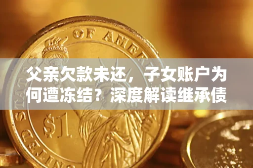 北京父亲欠款未还，子女账户为何遭冻结？深度解读继承债务迷局