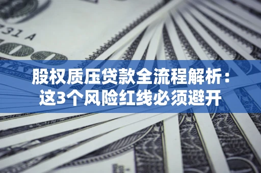 北京股权质压贷款全流程解析：这3个风险红线必须避开