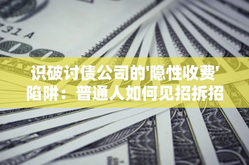 北京识破讨债公司的'隐性收费'陷阱：普通人如何见招拆招？