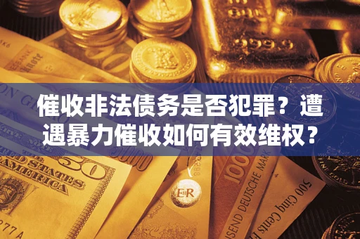 北京催收非法债务是否犯罪?遭遇暴力催收如何有效维权? 北京催收非法债务是否犯罪?遭遇暴力催收如何有效维权?