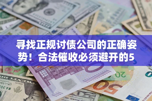 北京寻找正规讨债公司的正确姿势！合法催收必须避开的5大雷区