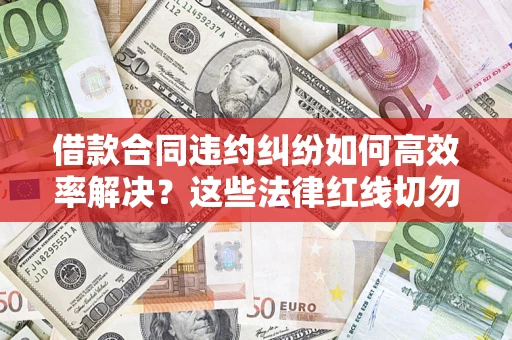 北京借款合同违约纠纷如何高效率解决？这些法律红线切勿触碰