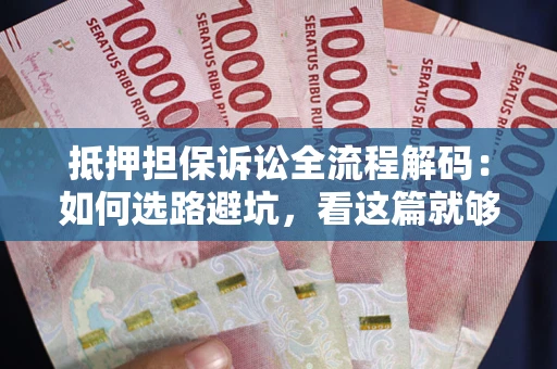 北京抵押担保诉讼全流程解码：如何选路避坑，看这篇就够了