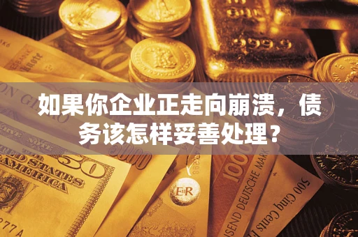 北京如果你企业正走向崩溃，债务该怎样妥善处理？