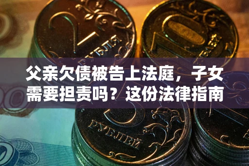北京父亲欠债被告上法庭，子女需要担责吗？这份法律指南必须看完