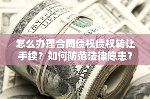 北京怎么办理合同债权债权转让手续？如何防范法律隐患？