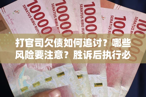 北京打官司欠债如何追讨？哪些风险要注意？胜诉后执行必看！