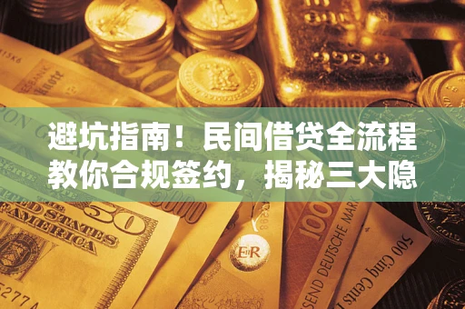 北京避坑指南！民间借贷全流程教你合规签约，揭秘三大隐形陷阱