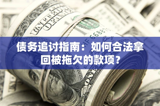 北京债务追讨指南：如何合法拿回被拖欠的款项？