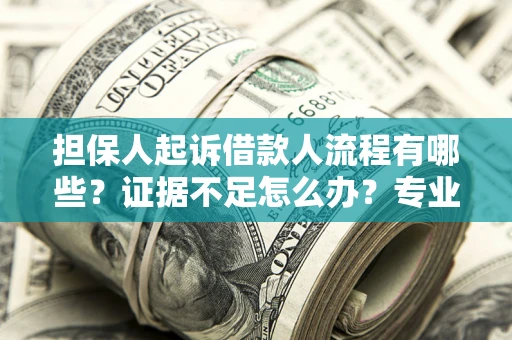 北京担保人起诉借款人流程有哪些？证据不足怎么办？专业律师解答