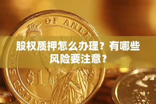 北京股权质押怎么办理？有哪些风险要注意？