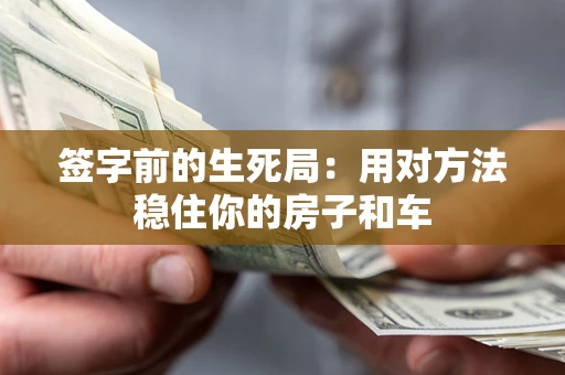 北京签字前的生死局：用对方法稳住你的房子和车