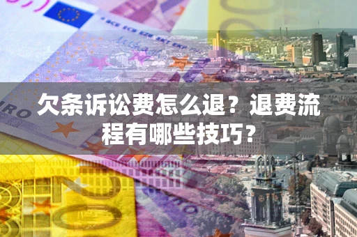北京欠条诉讼费怎么退？退费流程有哪些技巧？