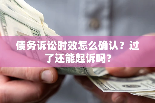 北京债务诉讼时效怎么确认？过了还能起诉吗？