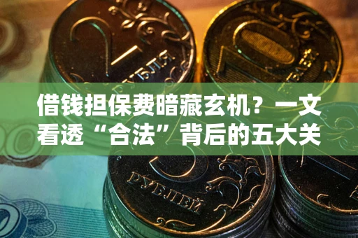 北京借钱担保费暗藏玄机？一文看透“合法”背后的五大关键陷阱
