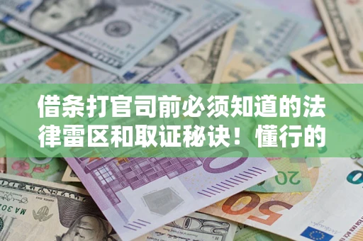 北京借条打官司前必须知道的法律雷区和取证秘诀！懂行的人已经留好这些证据