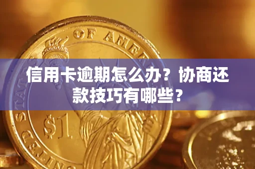 北京信用卡逾期怎么办？协商还款技巧有哪些？