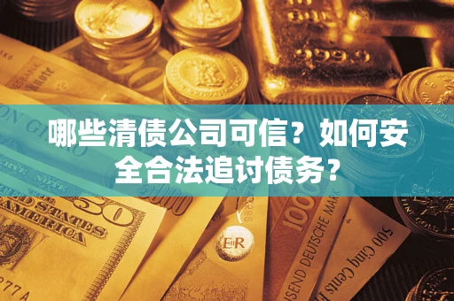 北京哪些清债公司可信？如何安全合法追讨债务？